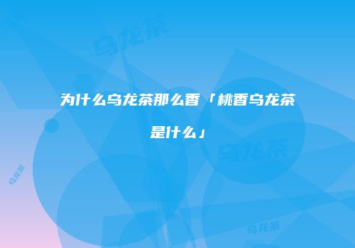 为什么乌龙茶那么香「桃香乌龙茶是什么」