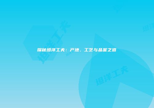 探秘坦洋工夫：产地、工艺与品鉴之道