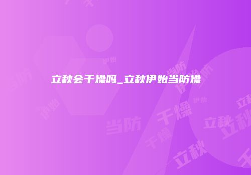 立秋会干燥吗_立秋伊始当防燥