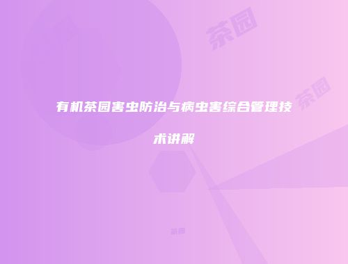 有机茶园害虫防治与病虫害综合管理技术讲解