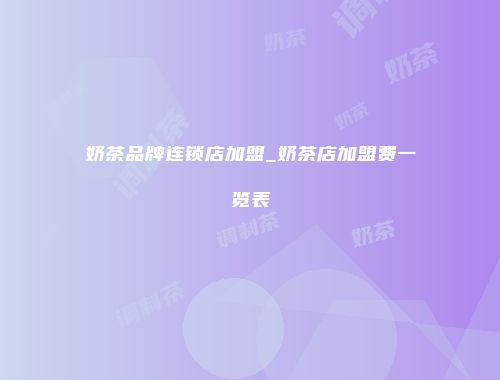 奶茶品牌连锁店加盟_奶茶店加盟费一览表