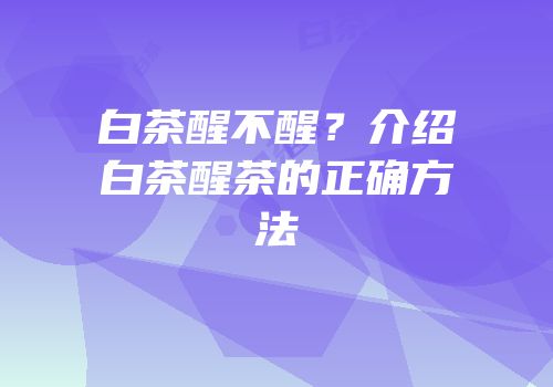 白茶醒不醒？介绍白茶醒茶的正确方法