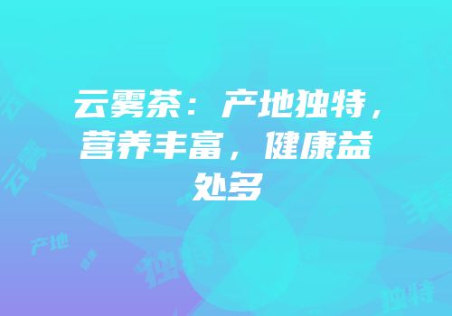 云雾茶：产地独特，营养丰富，健康益处多