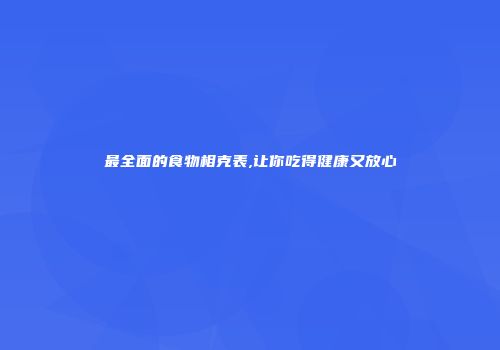最全面的食物相克表,让你吃得健康又放心