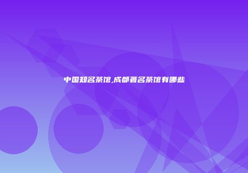 中国知名茶馆,成都著名茶馆有哪些