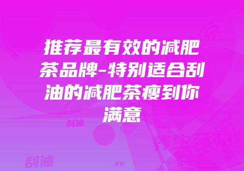 推荐最有效的减肥茶品牌-特别适合刮油的减肥茶瘦到你满意