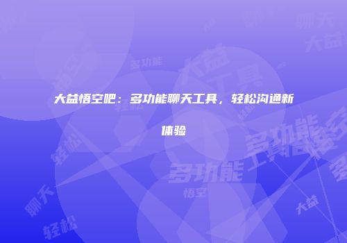 大益悟空吧：多功能聊天工具，轻松沟通新体验