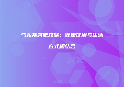 乌龙茶减肥攻略：健康饮用与生活方式相结合