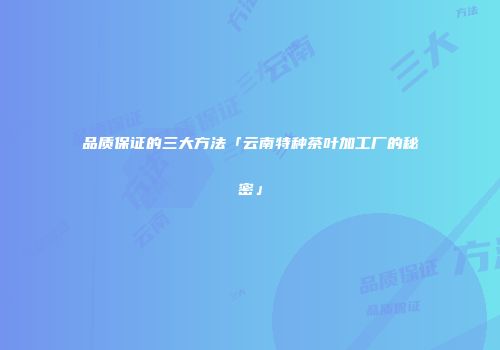 品质保证的三大方法「云南特种茶叶加工厂的秘密」