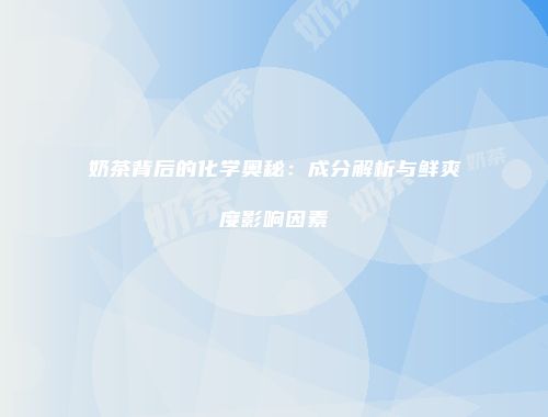奶茶背后的化学奥秘：成分解析与鲜爽度影响因素