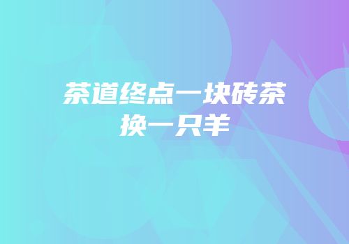 茶道终点一块砖茶换一只羊
