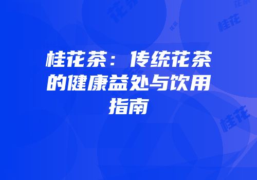 桂花茶：传统花茶的健康益处与饮用指南