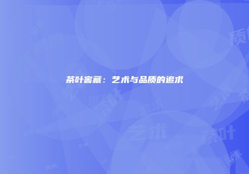 茶叶窖藏：艺术与品质的追求