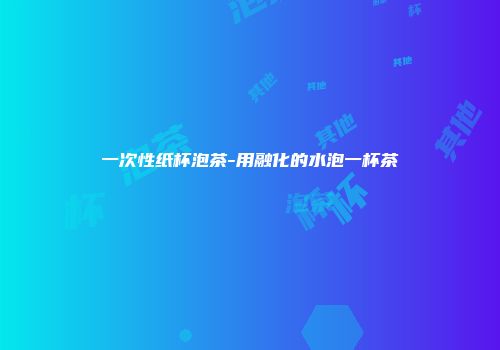 一次性纸杯泡茶-用融化的水泡一杯茶