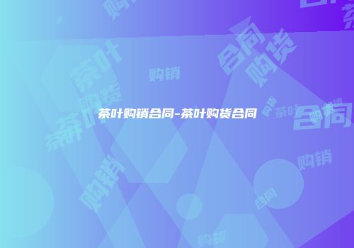 茶叶购销合同-茶叶购货合同