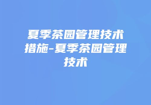 夏季茶园管理技术措施-夏季茶园管理技术