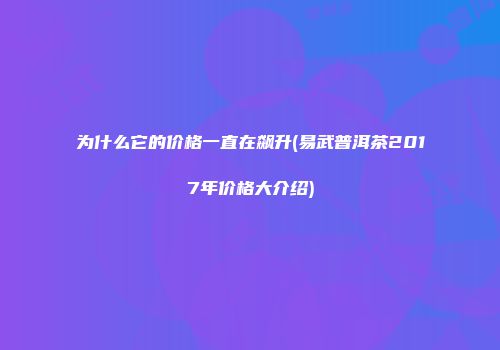 为什么它的价格一直在飙升(易武普洱茶2017年价格大介绍)