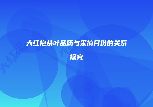 大红袍茶叶品质与采摘月份的关系探究