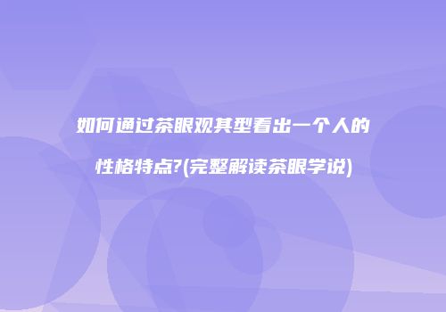 如何通过茶眼观其型看出一个人的性格特点?(完整解读茶眼学说)