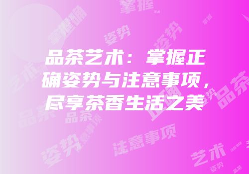 品茶艺术：掌握正确姿势与注意事项，尽享茶香生活之美