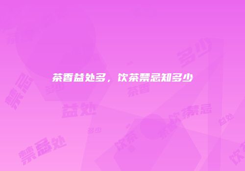 茶香益处多，饮茶禁忌知多少