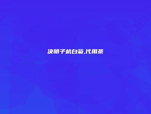 决明子杭白菊,代用茶
