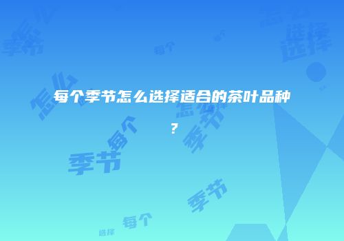 每个季节怎么选择适合的茶叶品种？