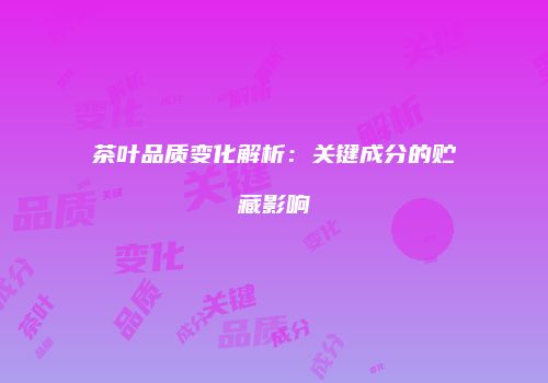 茶叶品质变化解析：关键成分的贮藏影响