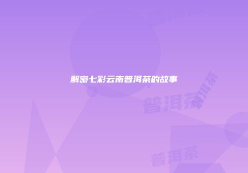 解密七彩云南普洱茶的故事