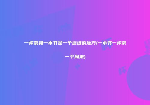 一杯茶和一本书是一个遥远的地方(一本书一杯茶一个周末)