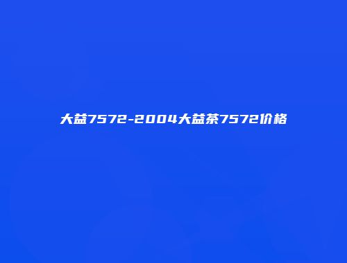 大益7572-2004大益茶7572价格