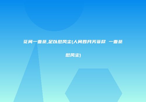 花间一壶茶,足以慰风尘(人间四月芳菲尽 一壶茶慰风尘)