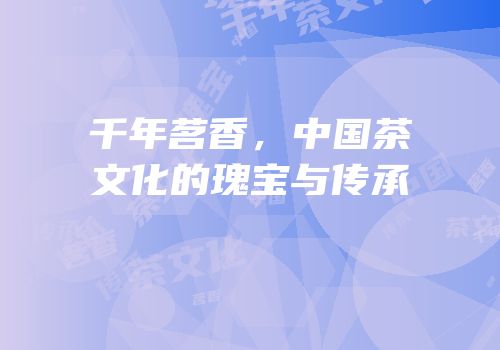千年茗香，中国茶文化的瑰宝与传承