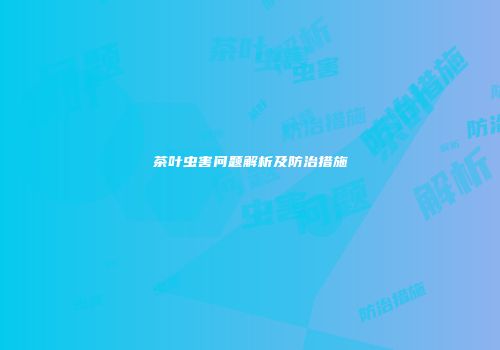 茶叶虫害问题解析及防治措施