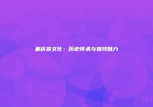重庆茶文化：历史传承与独特魅力