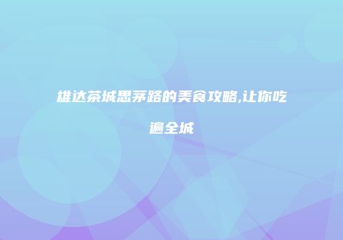 雄达茶城思茅路的美食攻略,让你吃遍全城