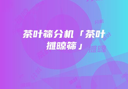 茶叶筛分机「茶叶摊晾筛」