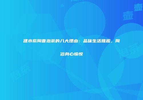 建水紫陶壶泡茶的八大理由：品味生活雅趣，陶冶身心愉悦