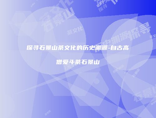 探寻石景山茶文化的历史渊源-自古高僧爱斗茶石景山
