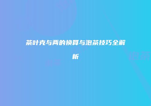 茶叶克与两的换算与泡茶技巧全解析