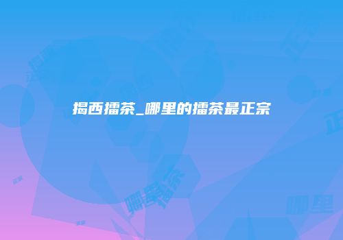 揭西擂茶_哪里的擂茶最正宗