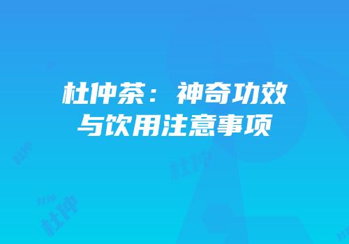 杜仲茶：神奇功效与饮用注意事项