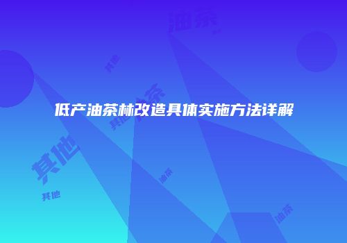 低产油茶林改造具体实施方法详解