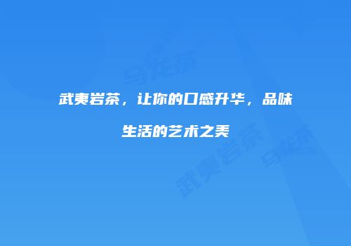 武夷岩茶，让你的口感升华，品味生活的艺术之美