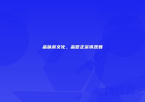 品味茶文化，品尝正宗铁观音