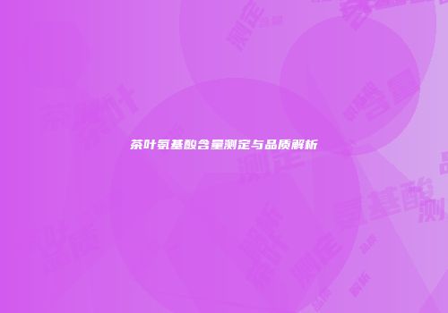 茶叶氨基酸含量测定与品质解析