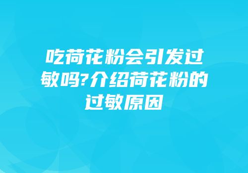 吃荷花粉会引发过敏吗?介绍荷花粉的过敏原因