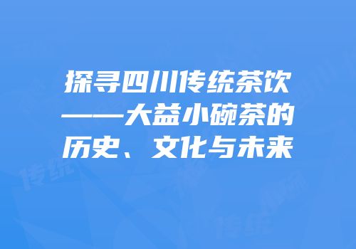 探寻四川传统茶饮——大益小碗茶的历史、文化与未来