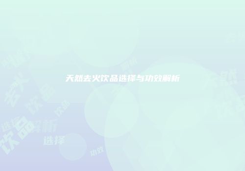 天然去火饮品选择与功效解析