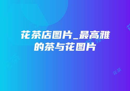花茶店图片_最高雅的茶与花图片